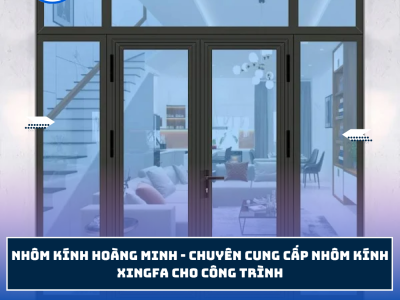 NHÔM KÍNH HOÀNG MINH - CHUYÊN CUNG CẤP NHÔM KÍNH XINGFA CHO CÔNG TRÌNH